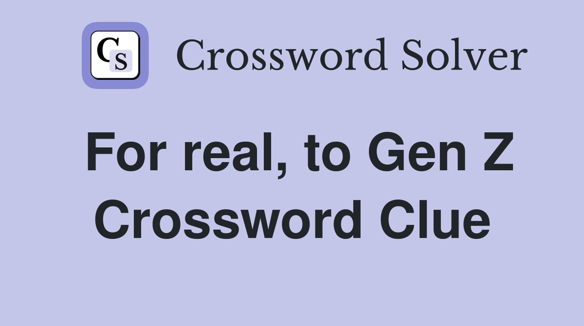 For real, to Gen Z Crossword Clue Answers Crossword Solver